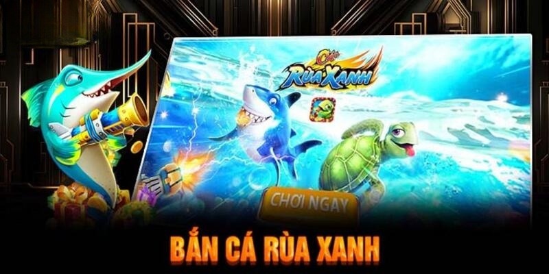 Bắn Cá Rùa Xanh Chơi hay nhận quà thần tốc